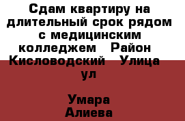 Сдам квартиру на длительный срок рядом с медицинским колледжем › Район ­ Кисловодский › Улица ­ ул. Умара Алиева › Дом ­ 50 › Этажность дома ­ 10 › Цена ­ 16 000 - Ставропольский край, Кисловодск г. Недвижимость » Квартиры аренда   . Ставропольский край,Кисловодск г.